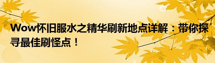 Wow怀旧服水之精华刷新地点详解：带你探寻最佳刷怪点！
