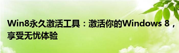 Win8永久激活工具：激活你的Windows 8，享受无忧体验