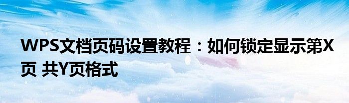 WPS文档页码设置教程：如何锁定显示第X页 共Y页格式