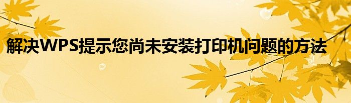 解决WPS提示您尚未安装打印机问题的方法