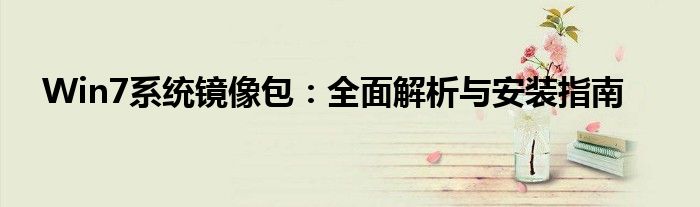 Win7系统镜像包：全面解析与安装指南