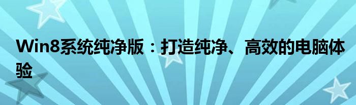 Win8系统纯净版：打造纯净、高效的电脑体验