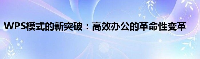 WPS模式的新突破：高效办公的革命性变革