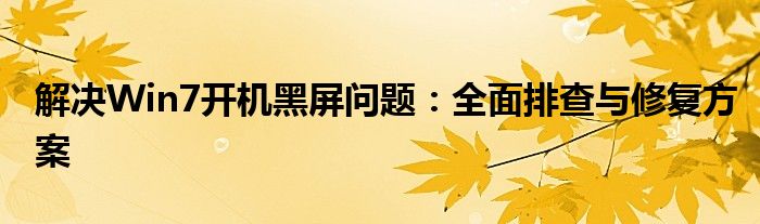 解决Win7开机黑屏问题：全面排查与修复方案