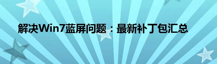 解决Win7蓝屏问题：最新补丁包汇总
