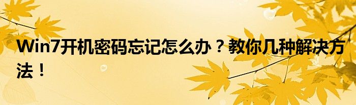 Win7开机密码忘记怎么办？教你几种解决方法！