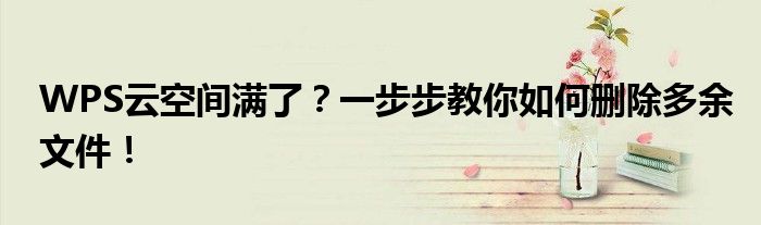 WPS云空间满了？一步步教你如何删除多余文件！