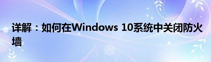 详解：如何在Windows 10系统中关闭防火墙