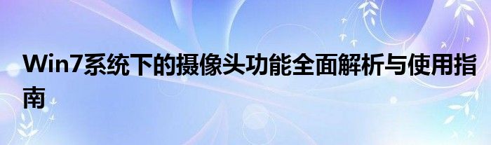 Win7系统下的摄像头功能全面解析与使用指南