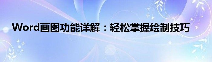 Word画图功能详解：轻松掌握绘制技巧
