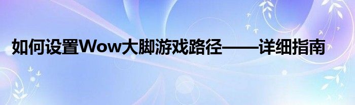 如何设置Wow大脚游戏路径——详细指南