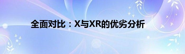 全面对比：X与XR的优劣分析