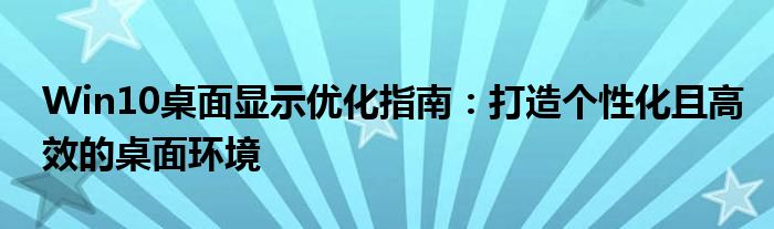 Win10桌面显示优化指南：打造个性化且高效的桌面环境
