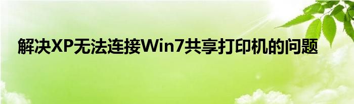 解决XP无法连接Win7共享打印机的问题