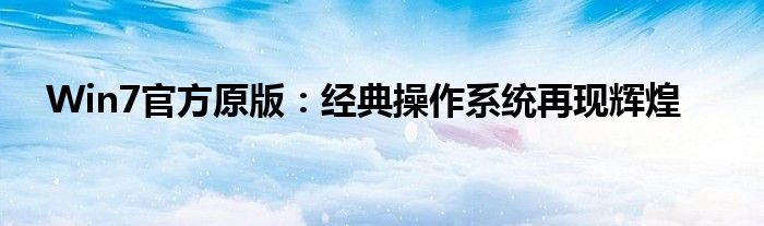 Win7官方原版：经典操作系统再现辉煌