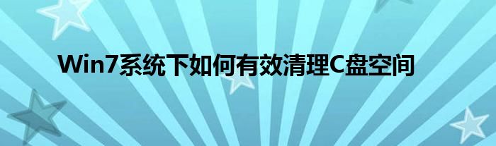 Win7系统下如何有效清理C盘空间