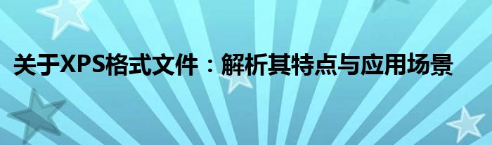 关于XPS格式文件：解析其特点与应用场景