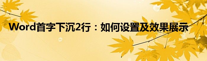 Word首字下沉2行：如何设置及效果展示