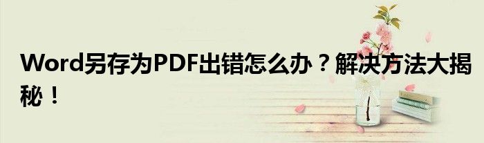 Word另存为PDF出错怎么办？解决方法大揭秘！