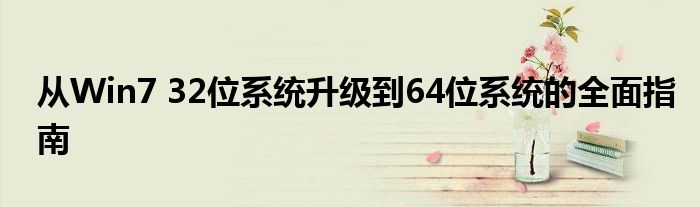 从Win7 32位系统升级到64位系统的全面指南