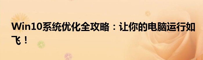 Win10系统优化全攻略：让你的电脑运行如飞！