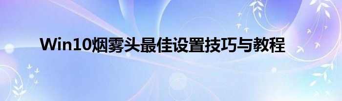 Win10烟雾头最佳设置技巧与教程