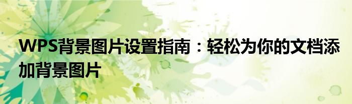 WPS背景图片设置指南：轻松为你的文档添加背景图片