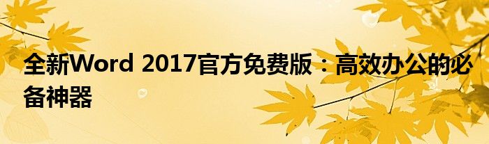 全新Word 2017官方免费版：高效办公的必备神器