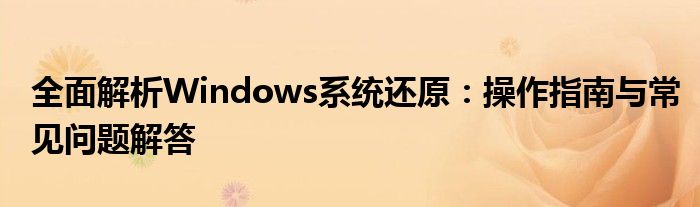 全面解析Windows系统还原：操作指南与常见问题解答