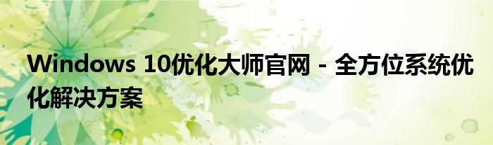Windows 10优化大师官网 - 全方位系统优化解决方案
