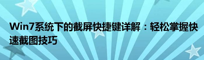 Win7系统下的截屏快捷键详解：轻松掌握快速截图技巧