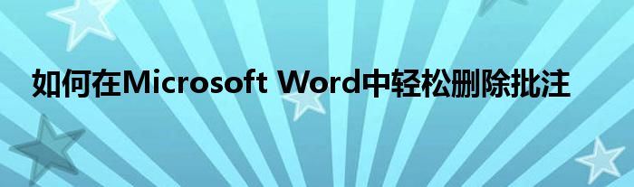 如何在Microsoft Word中轻松删除批注
