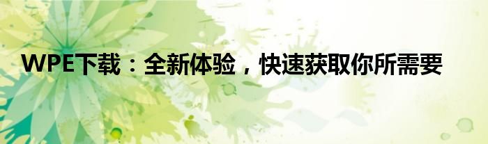 WPE下载：全新体验，快速获取你所需要