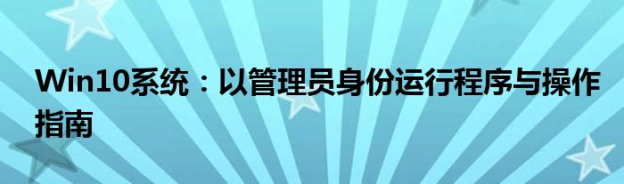Win10系统：以管理员身份运行程序与操作指南