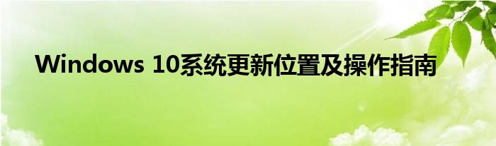 Windows 10系统更新位置及操作指南