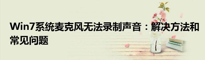 Win7系统麦克风无法录制声音：解决方法和常见问题