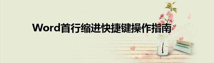 Word首行缩进快捷键操作指南