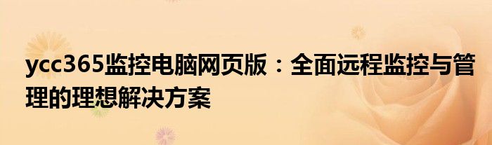 ycc365监控电脑网页版：全面远程监控与管理的理想解决方案