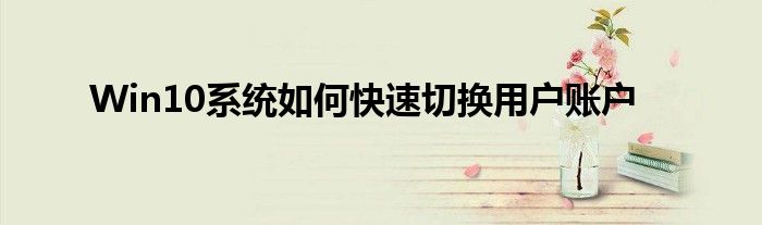 Win10系统如何快速切换用户账户
