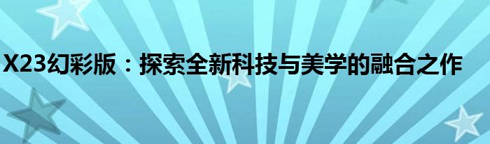 X23幻彩版：探索全新科技与美学的融合之作
