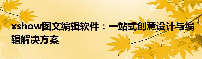xshow图文编辑软件：一站式创意设计与编辑解决方案