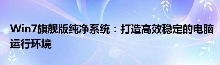 Win7旗舰版纯净系统：打造高效稳定的电脑运行环境