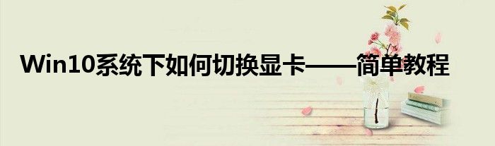Win10系统下如何切换显卡——简单教程