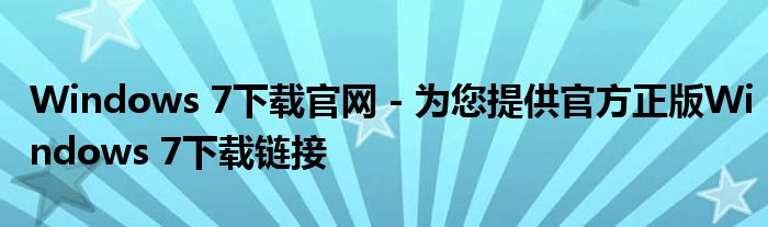 Windows 7下载官网 - 为您提供官方正版Windows 7下载链接