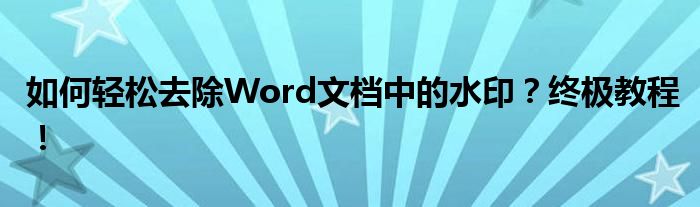 如何轻松去除Word文档中的水印？终极教程！