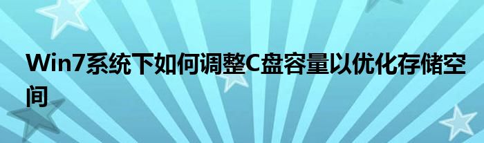 Win7系统下如何调整C盘容量以优化存储空间