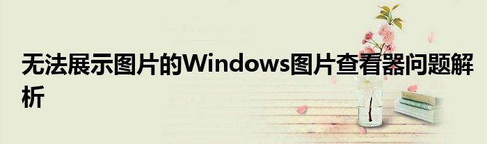 无法展示图片的Windows图片查看器问题解析