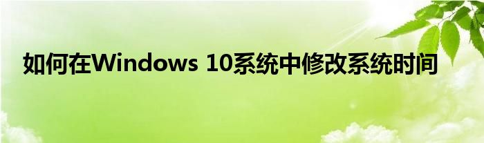 如何在Windows 10系统中修改系统时间