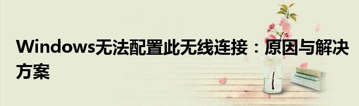 Windows无法配置此无线连接：原因与解决方案
