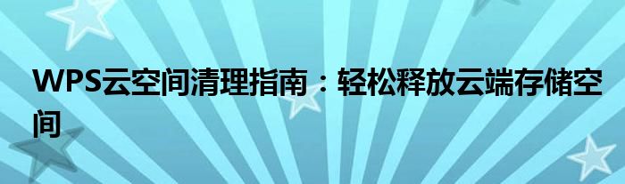 WPS云空间清理指南：轻松释放云端存储空间